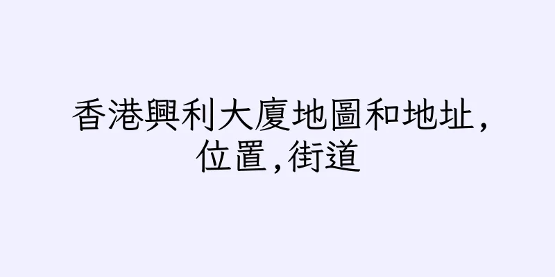 香港興利大廈地圖和地址,位置,街道