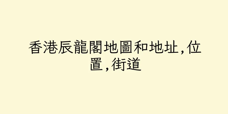 香港辰龍閣地圖和地址,位置,街道