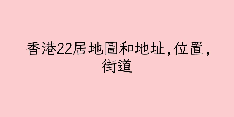 香港22居地圖和地址,位置,街道