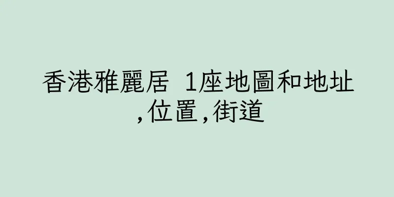 香港雅麗居 1座地圖和地址,位置,街道
