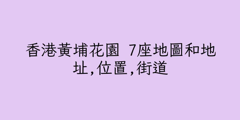 香港黃埔花園 7座地圖和地址,位置,街道