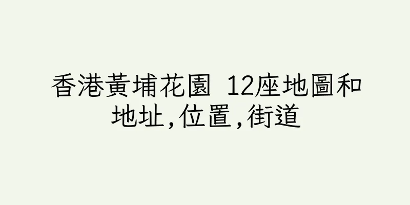 香港黃埔花園 12座地圖和地址,位置,街道