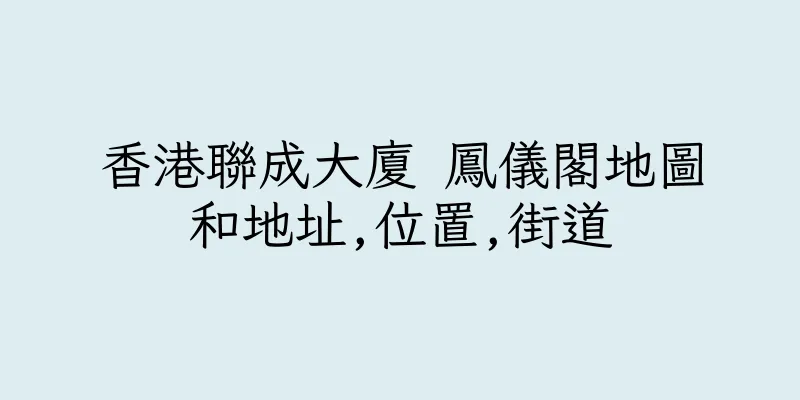 香港聯成大廈 鳳儀閣地圖和地址,位置,街道