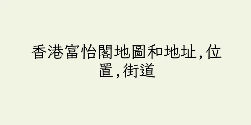 香港富怡閣地圖和地址,位置,街道