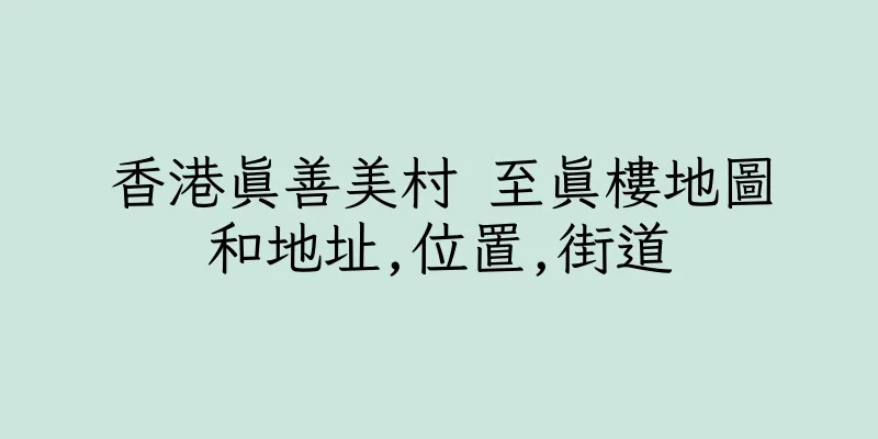 香港真善美村 至真樓地圖和地址,位置,街道