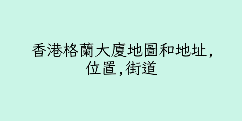 香港格蘭大廈地圖和地址,位置,街道