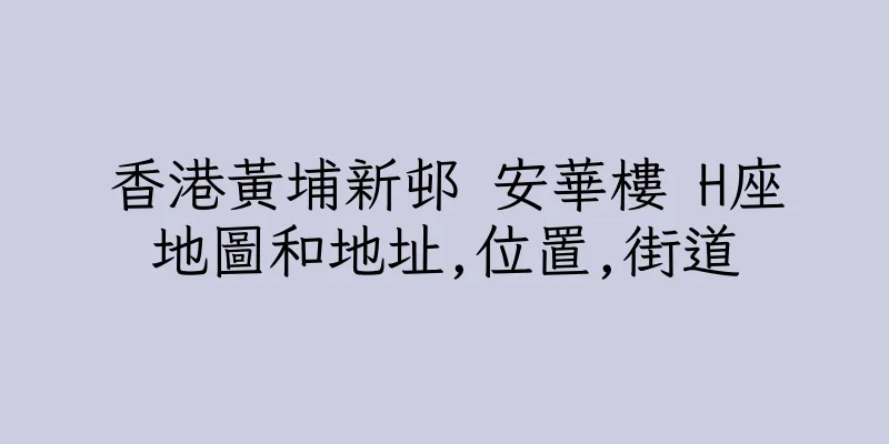 香港黃埔新邨 安華樓 H座地圖和地址,位置,街道