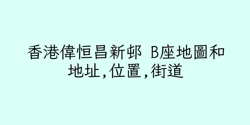 香港偉恒昌新邨 B座地圖和地址,位置,街道