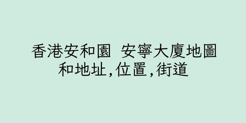香港安和園 安寧大廈地圖和地址,位置,街道