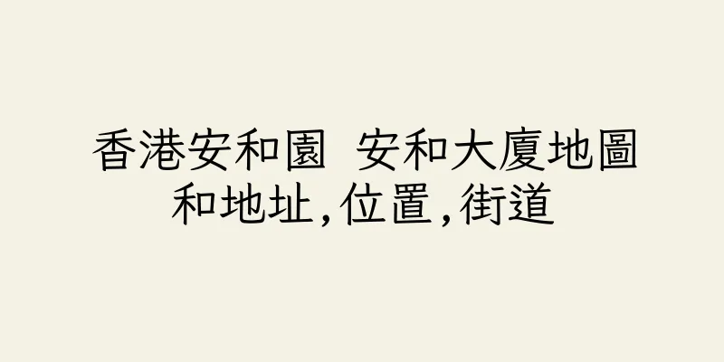 香港安和園 安和大廈地圖和地址,位置,街道