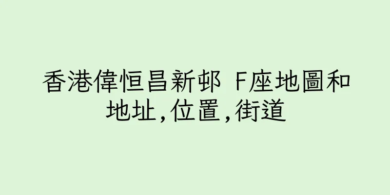 香港偉恒昌新邨 F座地圖和地址,位置,街道