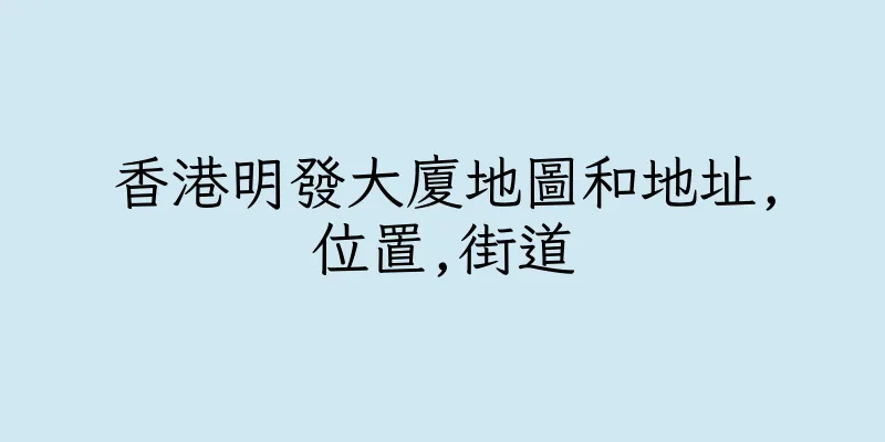香港明發大廈地圖和地址,位置,街道