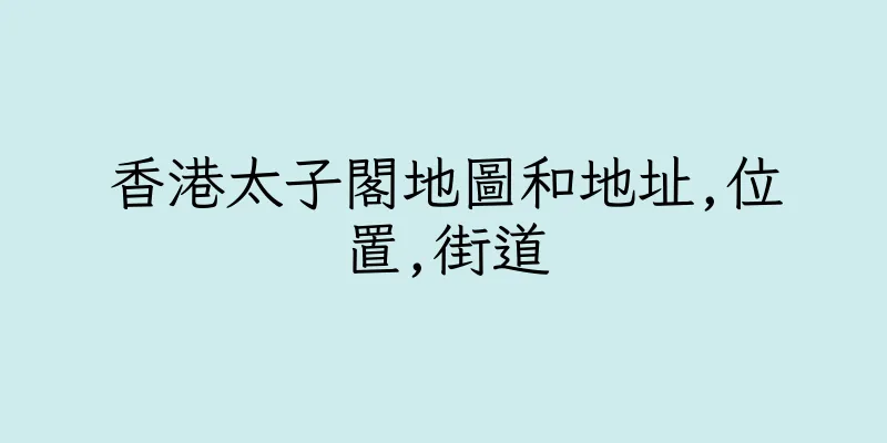 香港太子閣地圖和地址,位置,街道