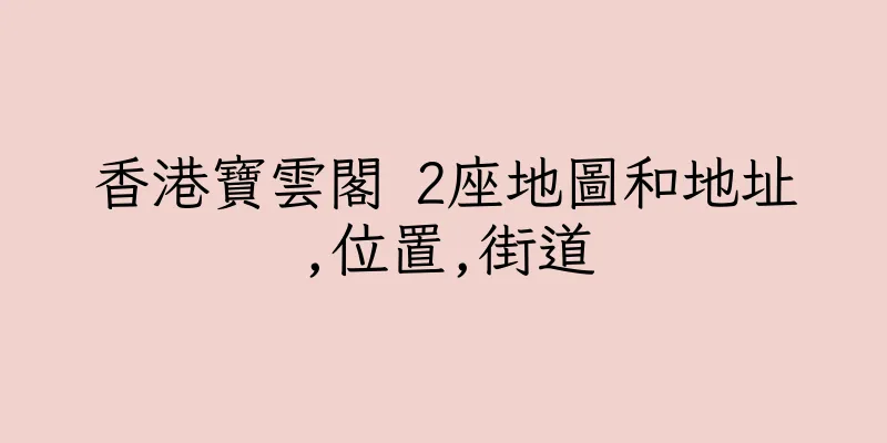 香港寶雲閣 2座地圖和地址,位置,街道