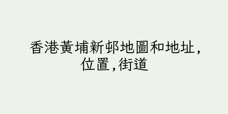 香港黃埔新邨地圖和地址,位置,街道