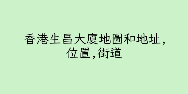 香港生昌大廈地圖和地址,位置,街道