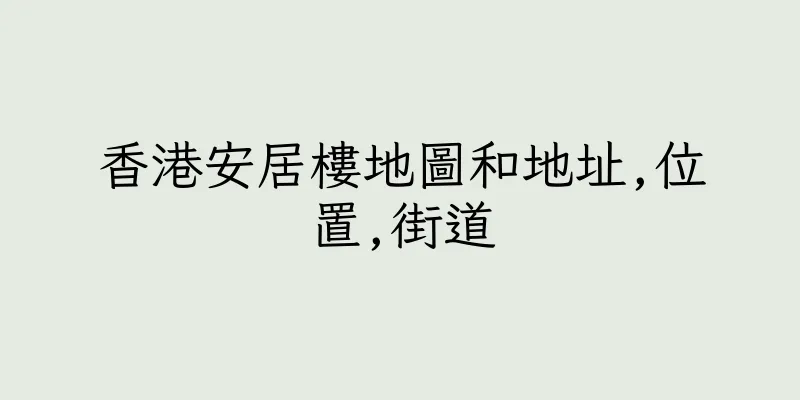 香港安居樓地圖和地址,位置,街道