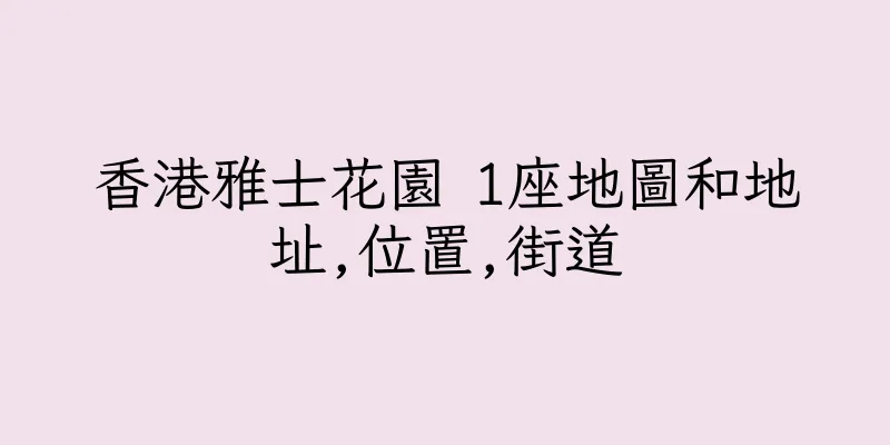 香港雅士花園 1座地圖和地址,位置,街道