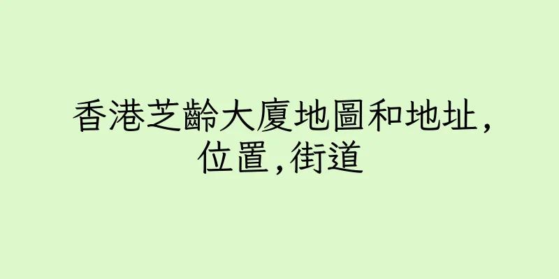 香港芝齡大廈地圖和地址,位置,街道