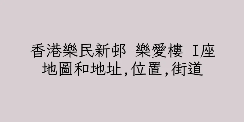 香港樂民新邨 樂愛樓 I座地圖和地址,位置,街道