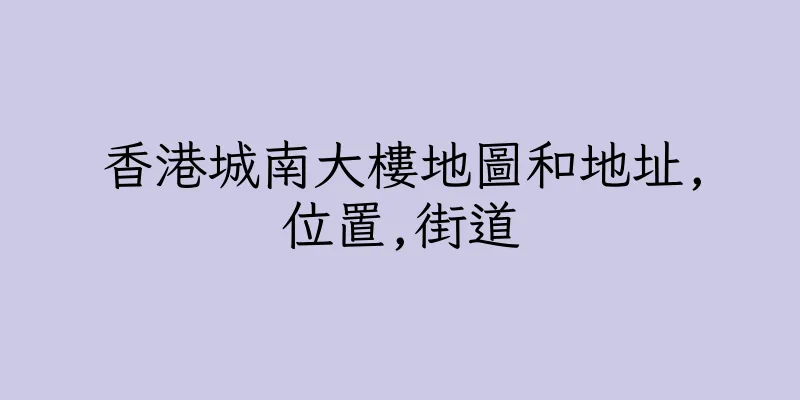 香港城南大樓地圖和地址,位置,街道