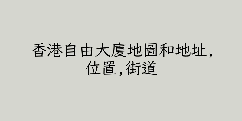 香港自由大廈地圖和地址,位置,街道