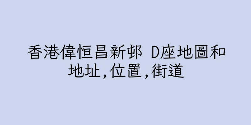 香港偉恒昌新邨 D座地圖和地址,位置,街道