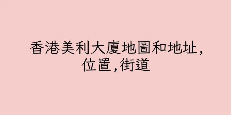 香港美利大廈地圖和地址,位置,街道