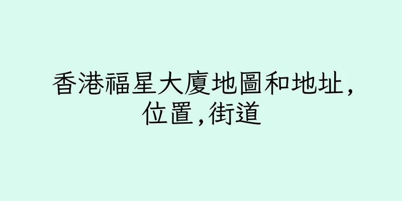 香港福星大廈地圖和地址,位置,街道