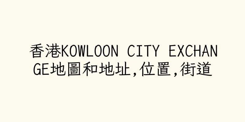香港KOWLOON CITY EXCHANGE地圖和地址,位置,街道