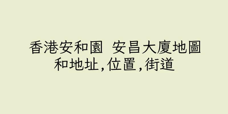 香港安和園 安昌大廈地圖和地址,位置,街道