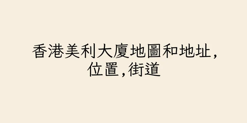 香港美利大廈地圖和地址,位置,街道