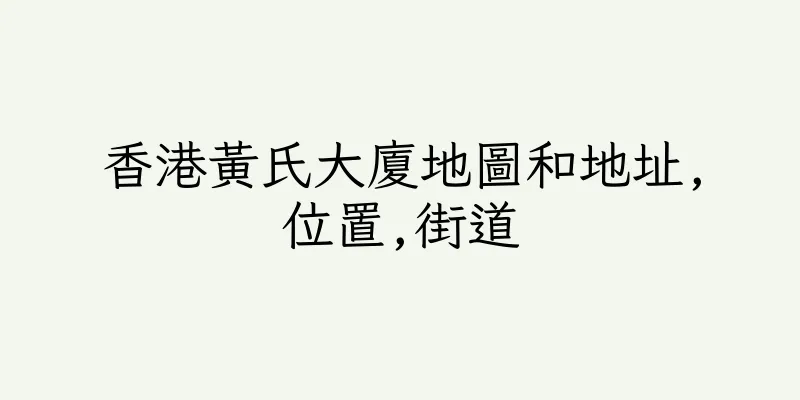 香港黃氏大廈地圖和地址,位置,街道