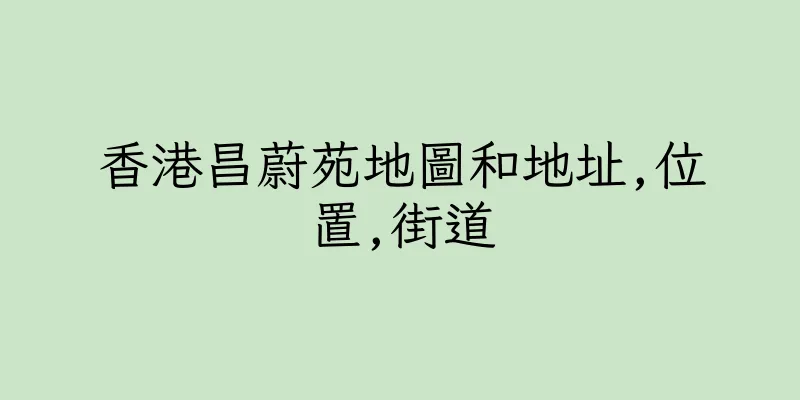 香港昌蔚苑地圖和地址,位置,街道