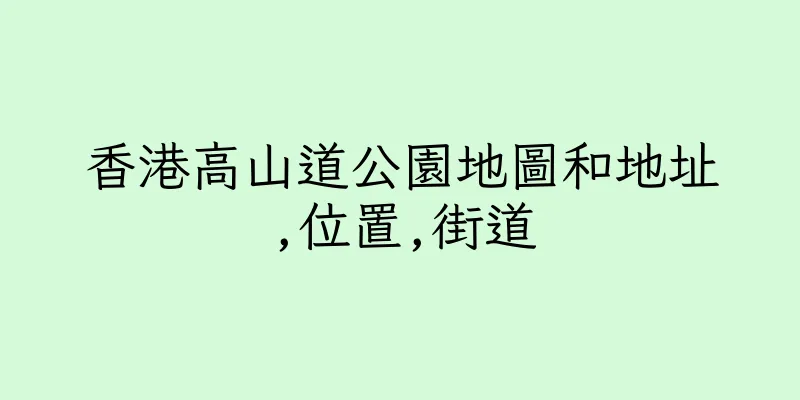 香港高山道公園地圖和地址,位置,街道
