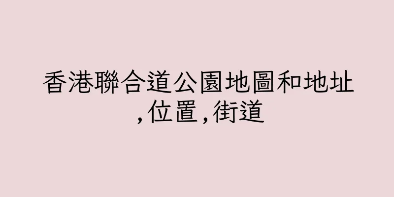 香港聯合道公園地圖和地址,位置,街道