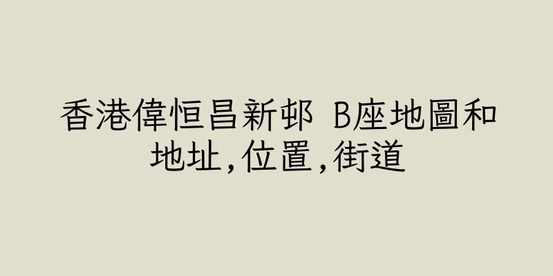 香港偉恒昌新邨 B座地圖和地址,位置,街道