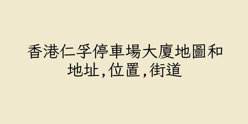 香港仁孚停車場大廈地圖和地址,位置,街道