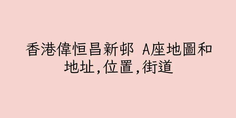 香港偉恒昌新邨 A座地圖和地址,位置,街道