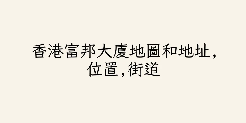 香港富邦大廈地圖和地址,位置,街道
