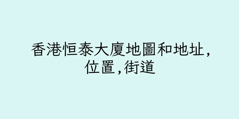 香港恒泰大廈地圖和地址,位置,街道