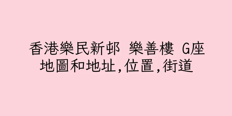 香港樂民新邨 樂善樓 G座地圖和地址,位置,街道