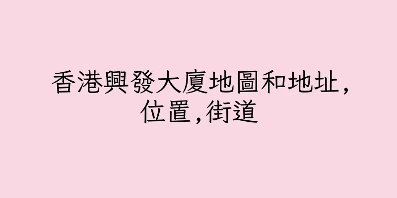 香港興發大廈地圖和地址,位置,街道