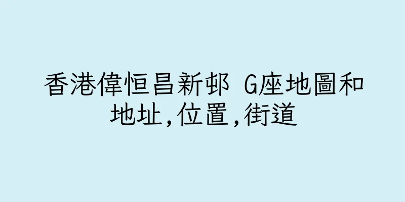 香港偉恒昌新邨 G座地圖和地址,位置,街道