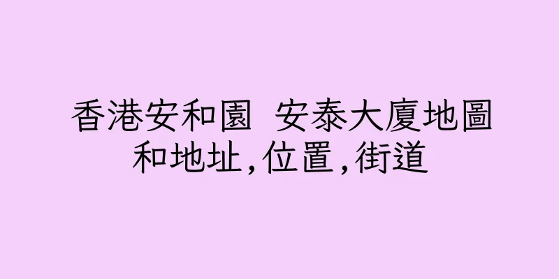 香港安和園 安泰大廈地圖和地址,位置,街道