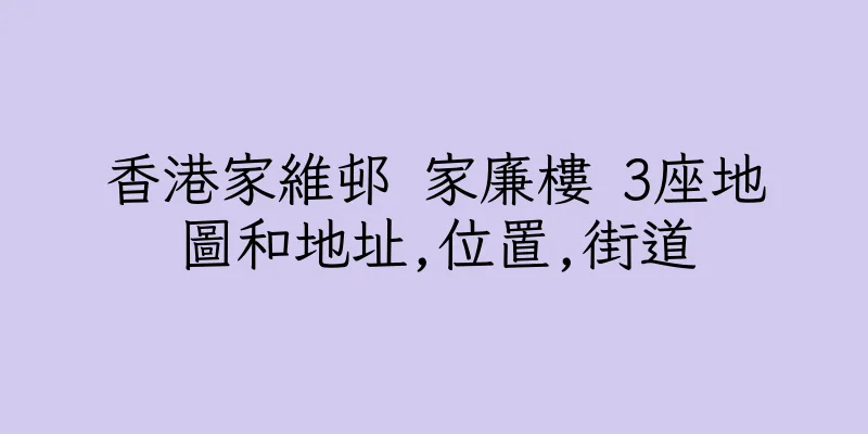 香港家維邨 家廉樓 3座地圖和地址,位置,街道