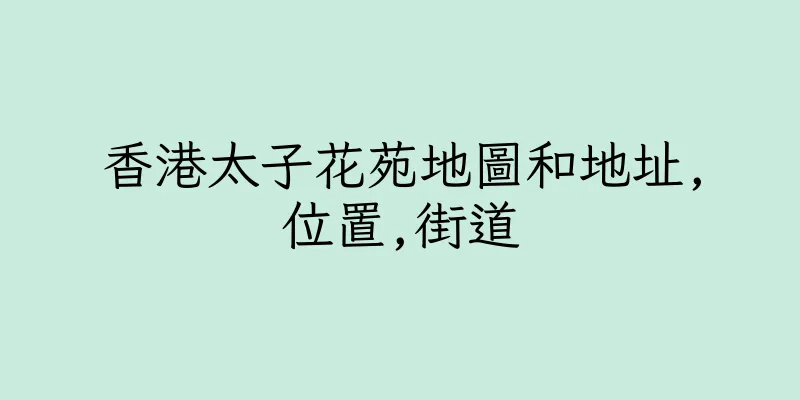 香港太子花苑地圖和地址,位置,街道