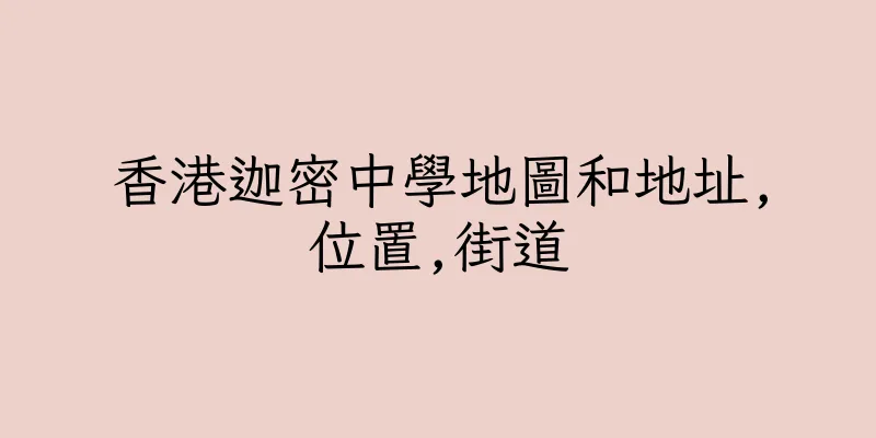 香港迦密中學地圖和地址,位置,街道