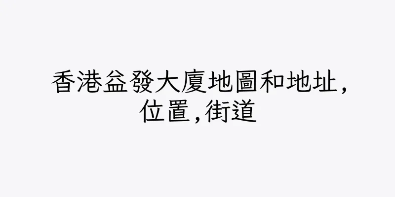 香港益發大廈地圖和地址,位置,街道