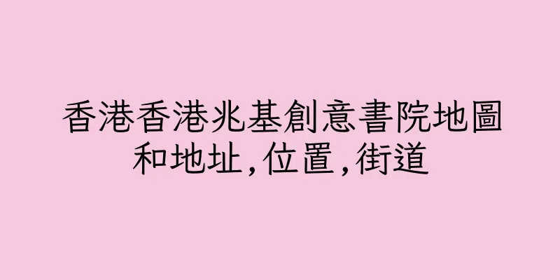 香港香港兆基創意書院地圖和地址,位置,街道